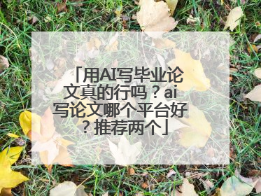 用AI写毕业论文真的行吗？ai写论文哪个平台好？推荐两个